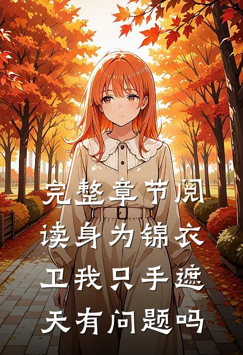 完整章节阅读身为锦衣卫我只手遮天有问题吗