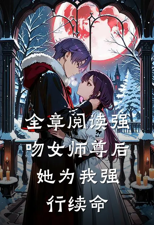 全章阅读强吻女师尊后，她为我强行续命