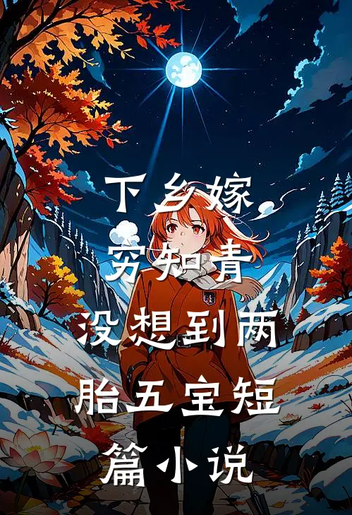 下乡嫁穷知青，没想到两胎五宝短篇小说