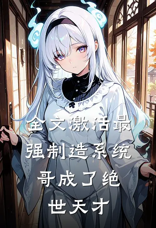 全文激活最强制造系统，哥成了绝世天才