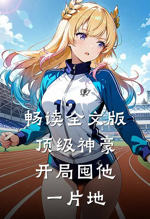 畅读全文版顶级神豪：开局囤他一片地