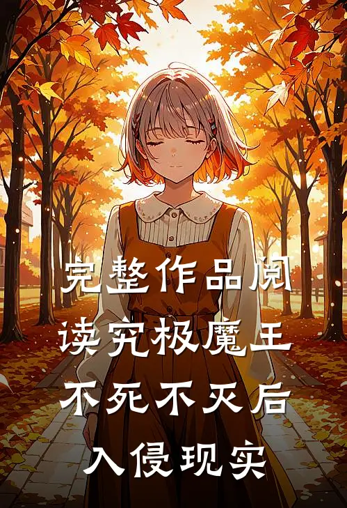 完整作品阅读究极魔王，不死不灭后，入侵现实