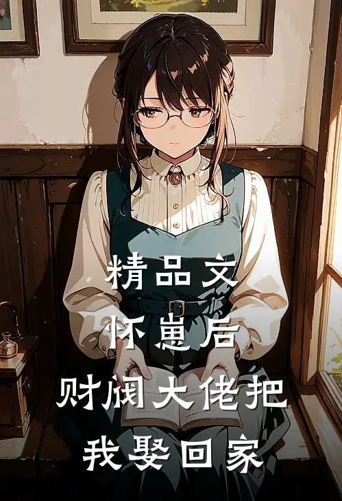 精品文怀崽后，财阀大佬把我娶回家