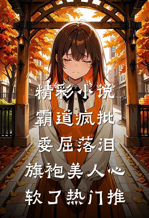 精彩小说霸道疯批委屈落泪,旗袍美人心软了热门推
