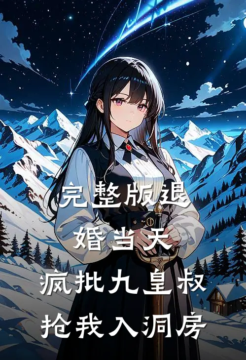 完整版退婚当天，疯批九皇叔抢我入洞房