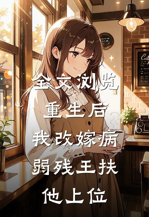 全文浏览重生后，我改嫁病弱残王扶他上位