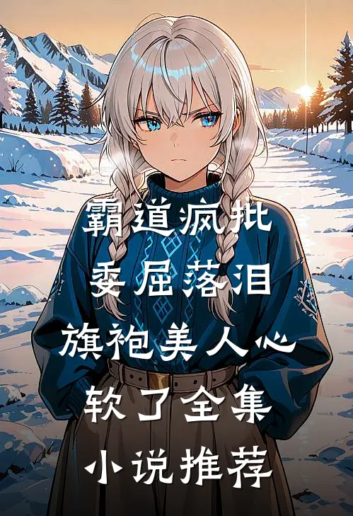 霸道疯批委屈落泪，旗袍美人心软了全集小说推荐