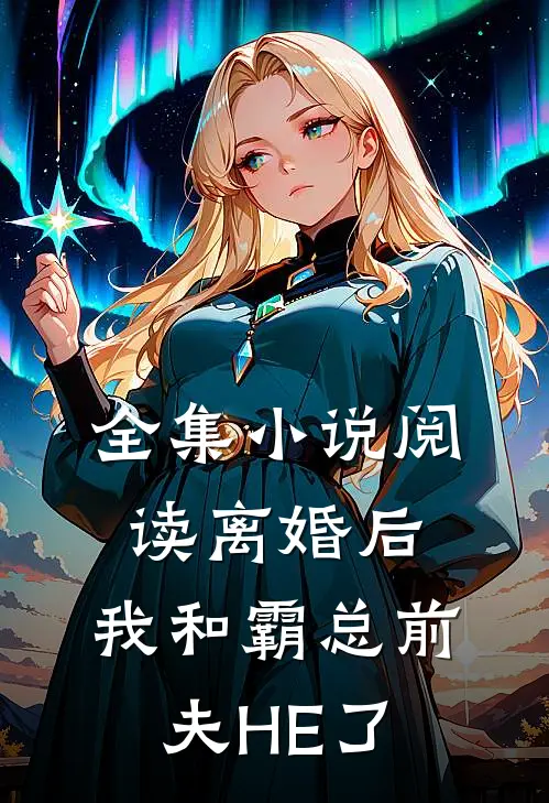 全集小说阅读离婚后，我和霸总前夫HE了