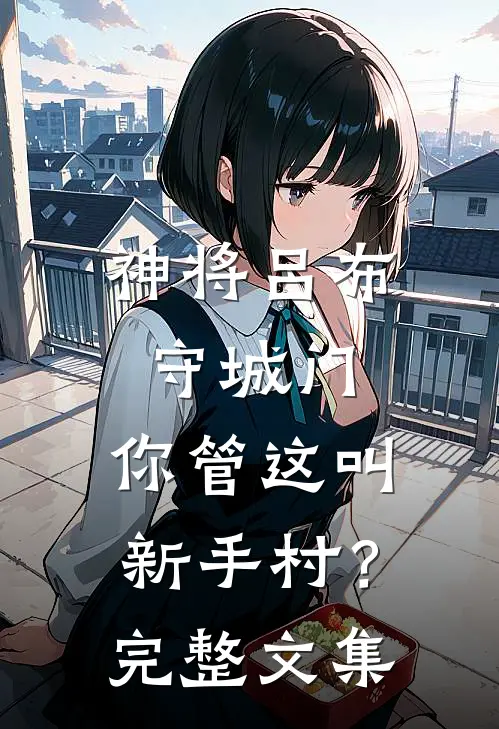 神将吕布守城门，你管这叫新手村？完整文集