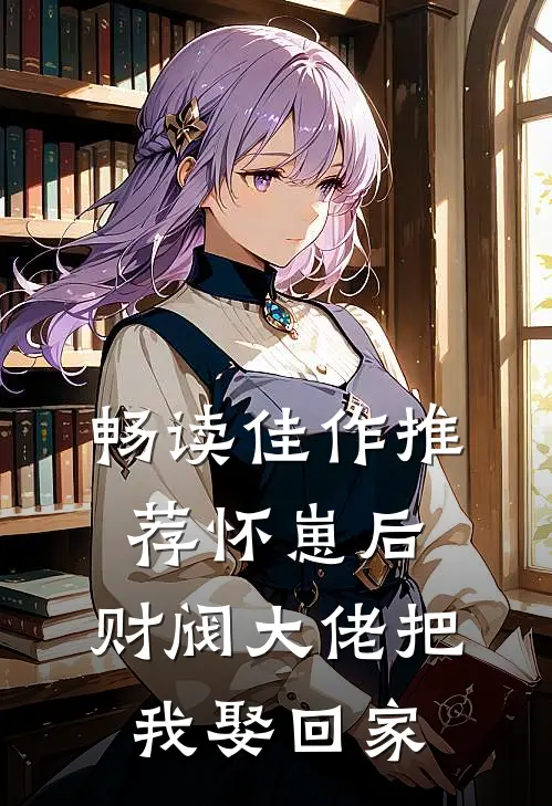 畅读佳作推荐怀崽后，财阀大佬把我娶回家