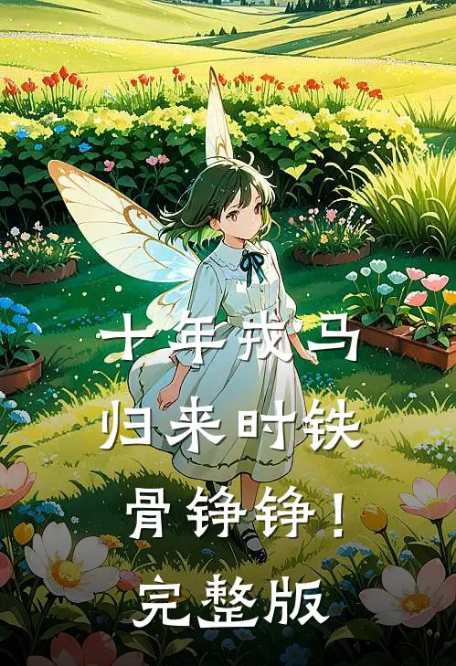 十年戎马，归来时铁骨铮铮！完整版