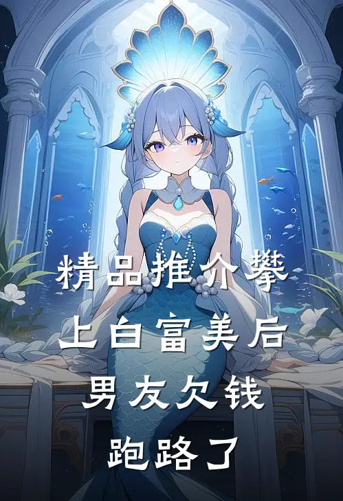 精品推介攀上白富美后，男友欠钱跑路了