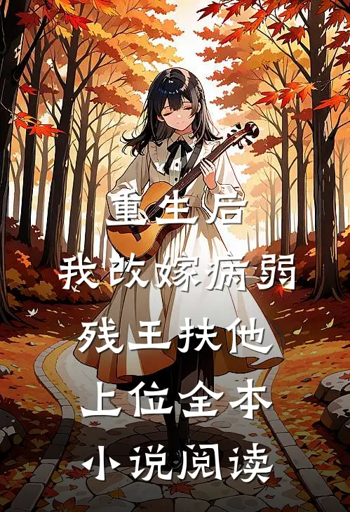 重生后，我改嫁病弱残王扶他上位全本小说阅读