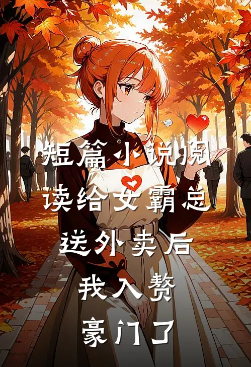 短篇小说阅读给女霸总送外卖后，我入赘豪门了