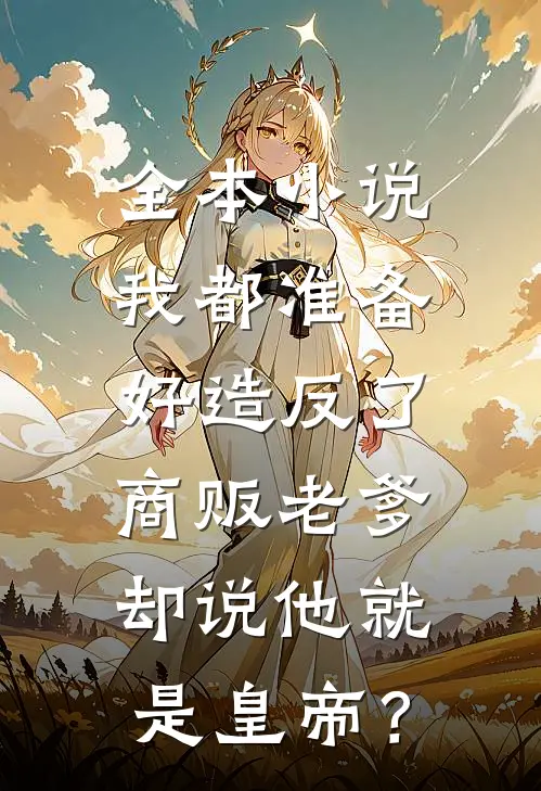 全本小说我都准备好造反了，商贩老爹却说他就是皇帝？