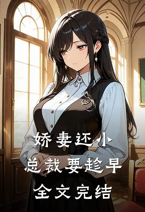 娇妻还小，总裁要趁早全文完结