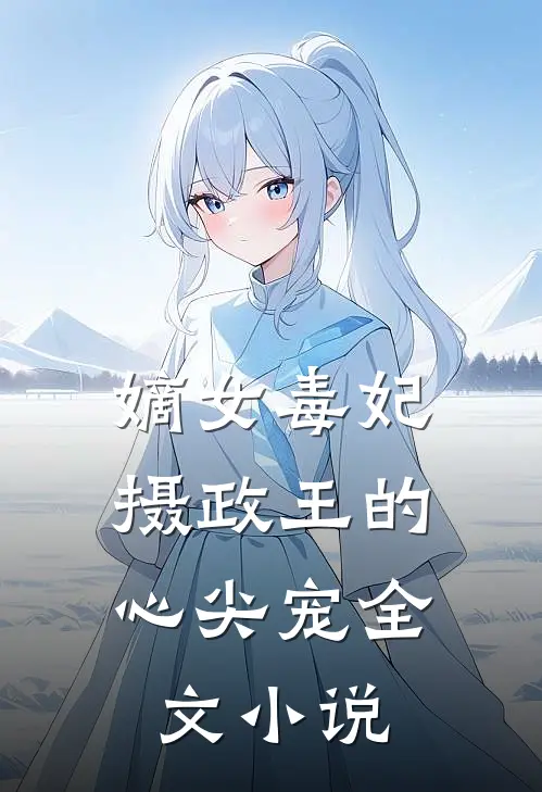 嫡女毒妃：摄政王的心尖宠全文小说