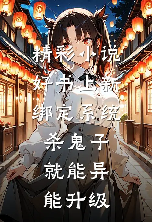 精彩小说好书上新绑定系统杀鬼子就能异能升级