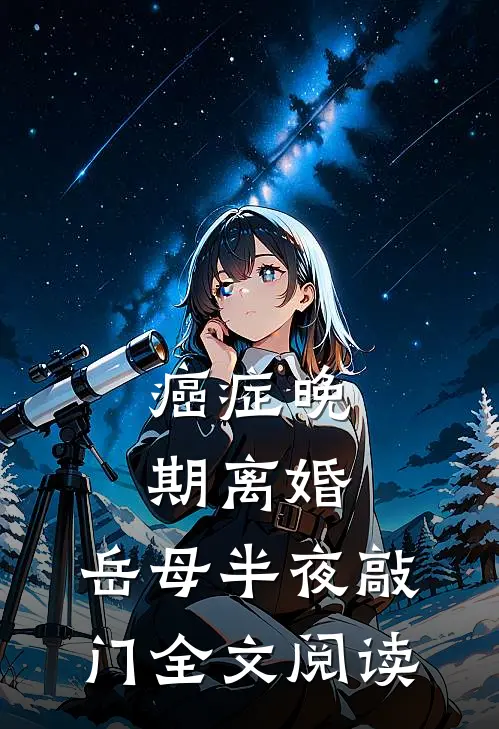 癌症晚期离婚，岳母半夜敲门全文阅读