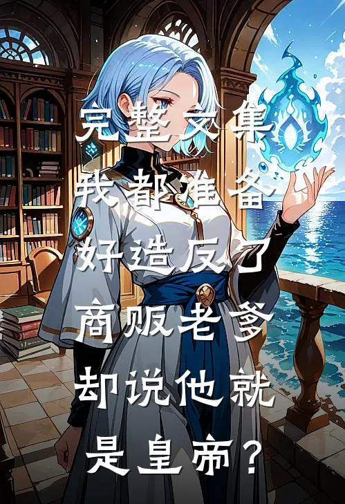 完整文集我都准备好造反了，商贩老爹却说他就是皇帝？