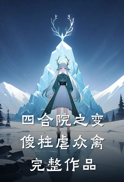 四合院之变傻柱虐众禽完整作品
