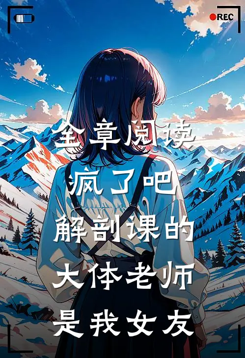 全章阅读疯了吧，解剖课的大体老师是我女友