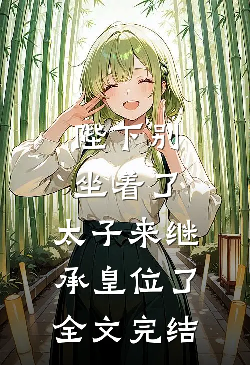 陛下别坐着了，太子来继承皇位了全文完结
