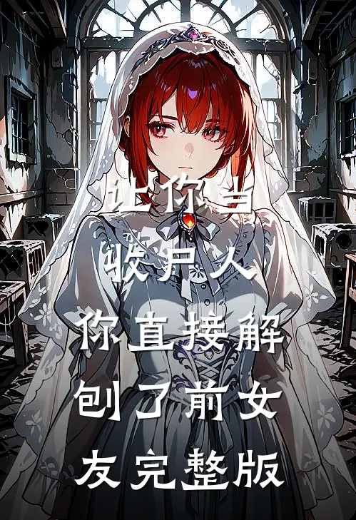 让你当收尸人，你直接解刨了前女友完整版