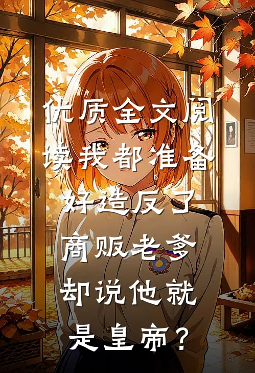 优质全文阅读我都准备好造反了，商贩老爹却说他就是皇帝？