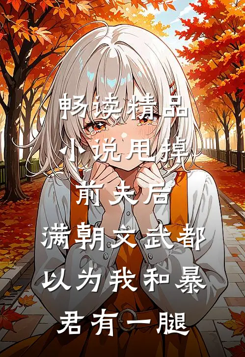畅读精品小说甩掉前夫后，满朝文武都以为我和暴君有一腿