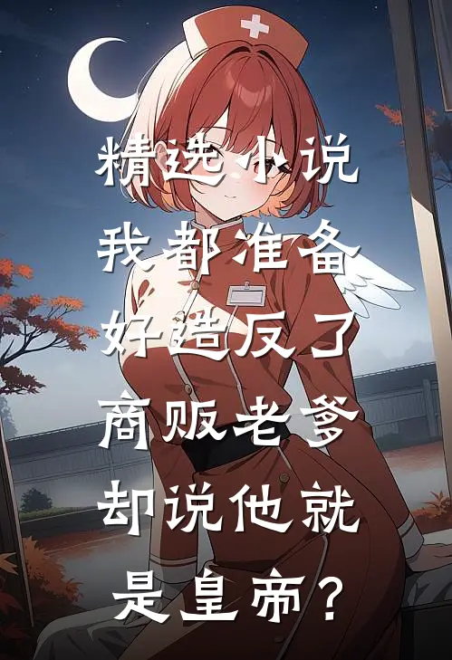 精选小说我都准备好造反了，商贩老爹却说他就是皇帝？