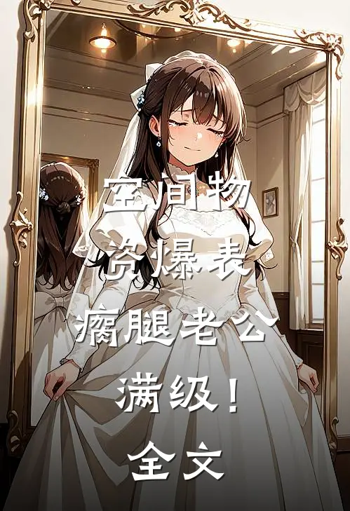 空间物资爆表，瘸腿老公满级！全文