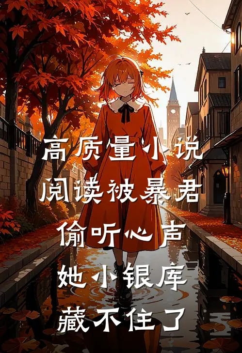 高质量小说阅读被暴君偷听心声，她小银库藏不住了