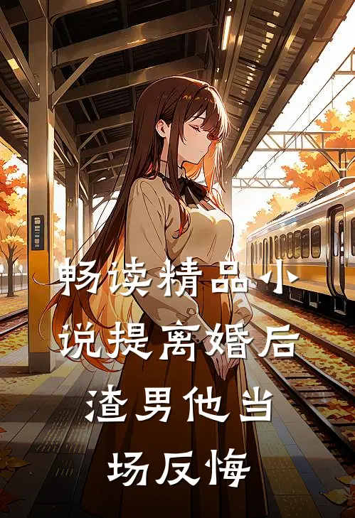 畅读精品小说提离婚后，渣男他当场反悔