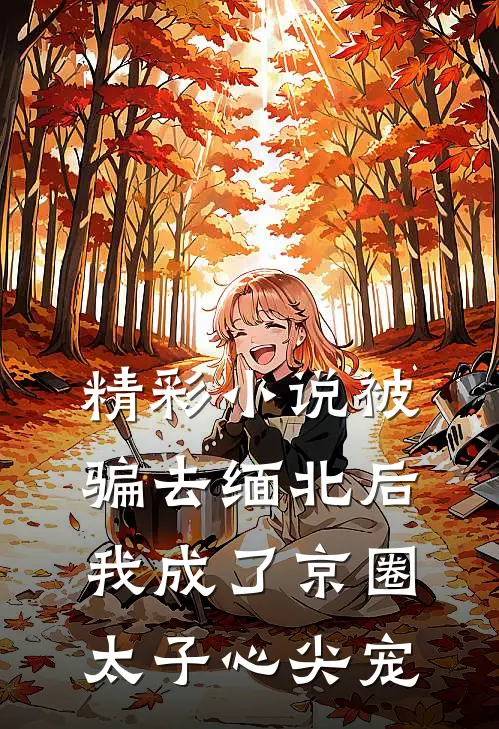 精彩小说被骗去缅北后，我成了京圈太子心尖宠