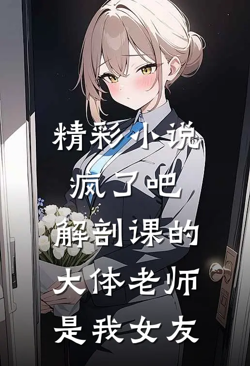 精彩小说疯了吧,解剖课的大体老师是我女友