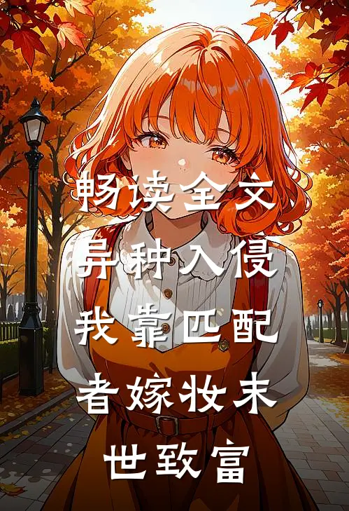 畅读全文异种入侵，我靠匹配者嫁妆末世致富