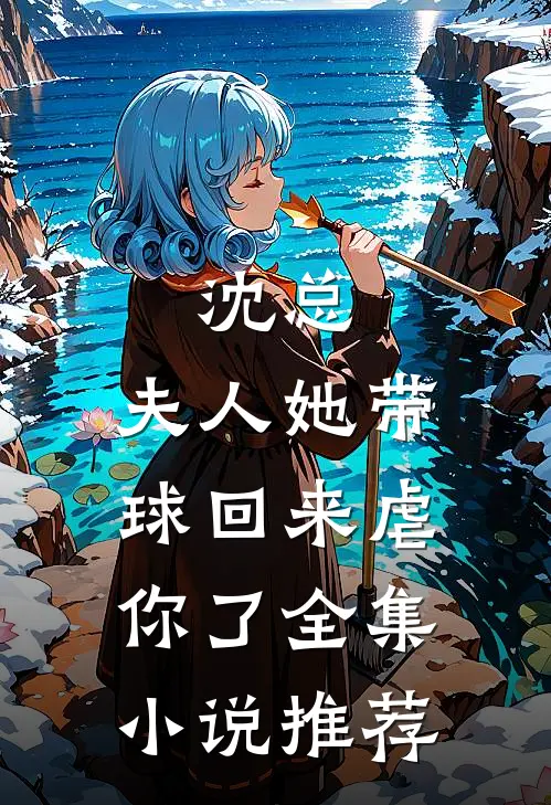 沈总，夫人她带球回来虐你了全集小说推荐