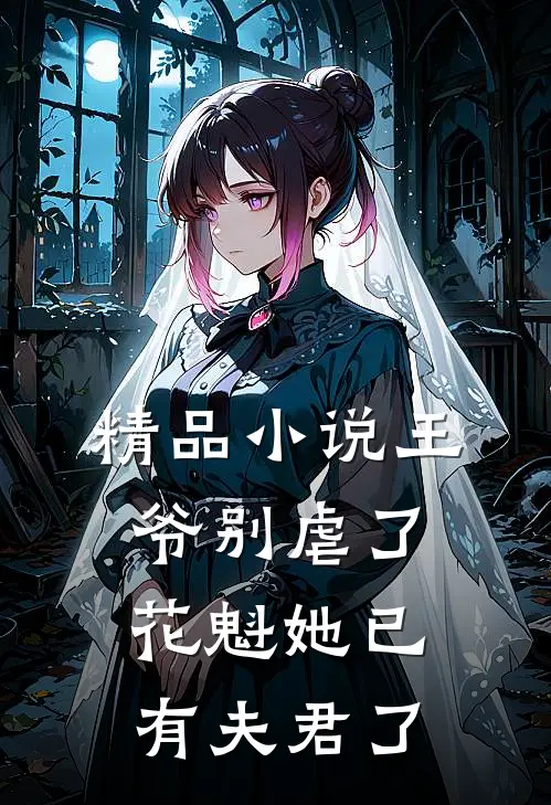精品小说王爷别虐了，花魁她已有夫君了