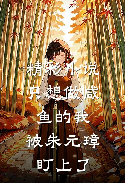 精彩小说只想做咸鱼的我，被朱元璋盯上了