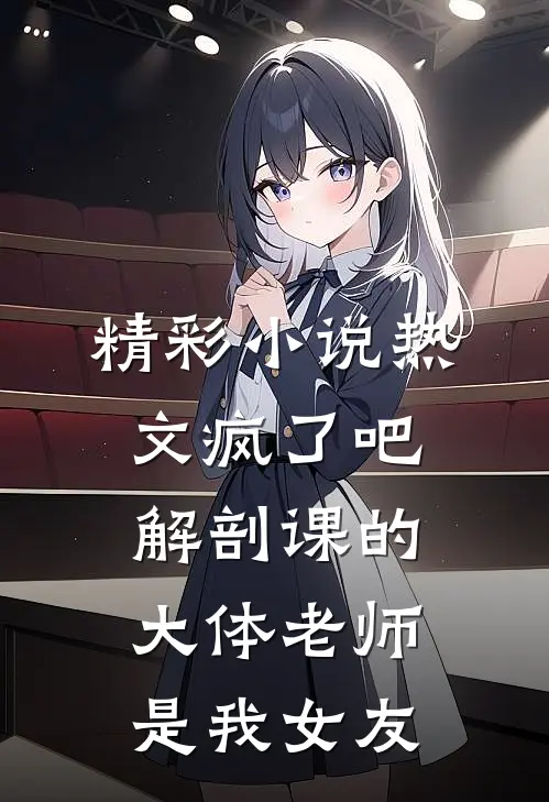 精彩小说热文疯了吧,解剖课的大体老师是我女友