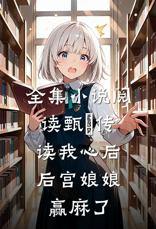 全集小说阅读甄嬛传：读我心后，后宫娘娘赢麻了