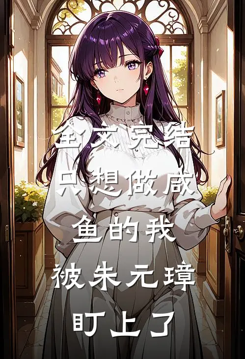 全文完结只想做咸鱼的我，被朱元璋盯上了