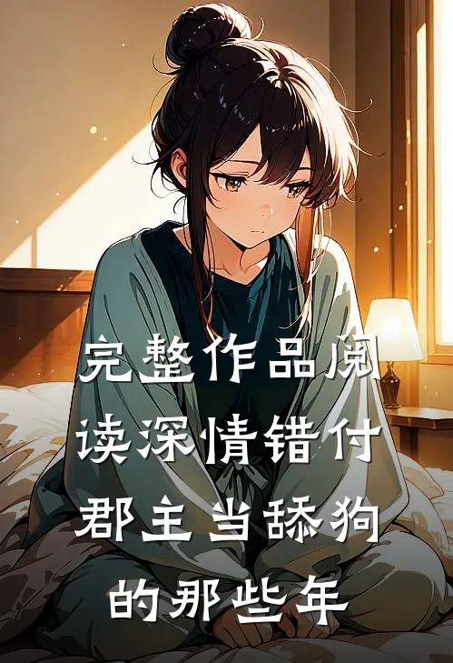 完整作品阅读深情错付：郡主当舔狗的那些年