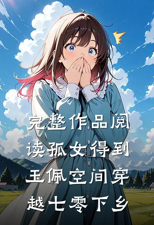 完整作品阅读孤女得到玉佩空间穿越七零下乡