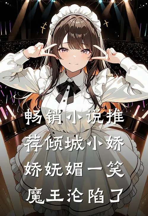 畅销小说推荐倾城小娇娇妩媚一笑，魔王沦陷了