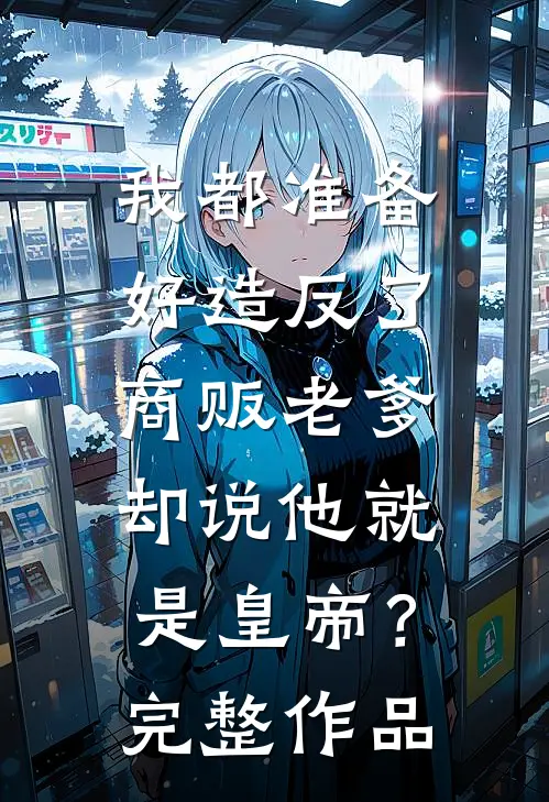 我都准备好造反了，商贩老爹却说他就是皇帝？完整作品