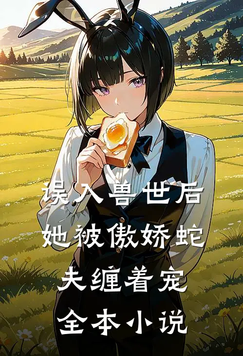 误入兽世后，她被傲娇蛇夫缠着宠全本小说