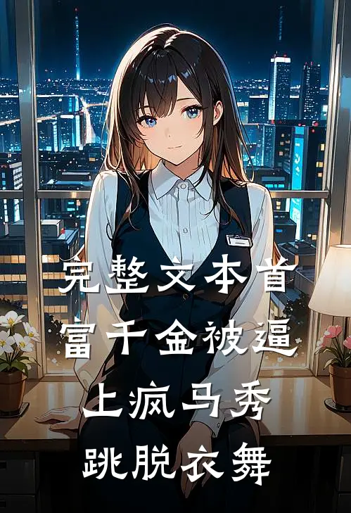 完整文本首富千金被逼上疯马秀跳脱衣舞