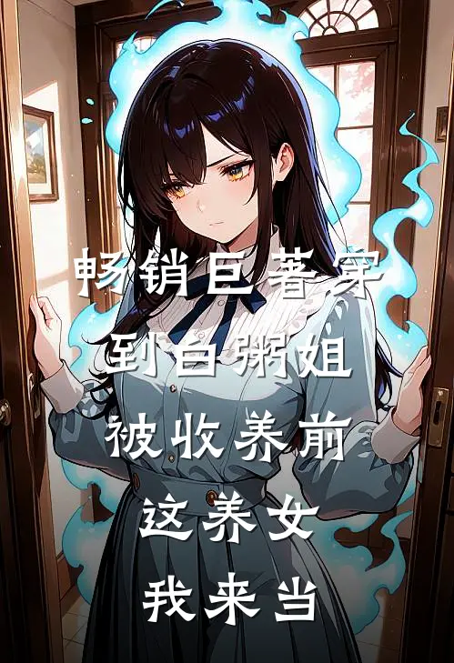 畅销巨著穿到白粥姐被收养前，这养女我来当